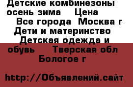 Детские комбинезоны ( осень-зима) › Цена ­ 1 800 - Все города, Москва г. Дети и материнство » Детская одежда и обувь   . Тверская обл.,Бологое г.